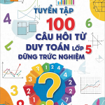 Tuyển Tập 100 Câu Hỏi Tư Duy Toán Lớp 5 Dạng Trắc Nghiệm